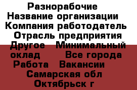 Разнорабочие › Название организации ­ Компания-работодатель › Отрасль предприятия ­ Другое › Минимальный оклад ­ 1 - Все города Работа » Вакансии   . Самарская обл.,Октябрьск г.